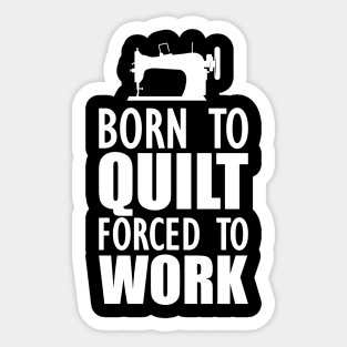 Quilter - Born to quilt forced to work w Sticker